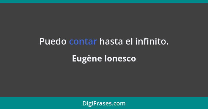 Puedo contar hasta el infinito.... - Eugène Ionesco