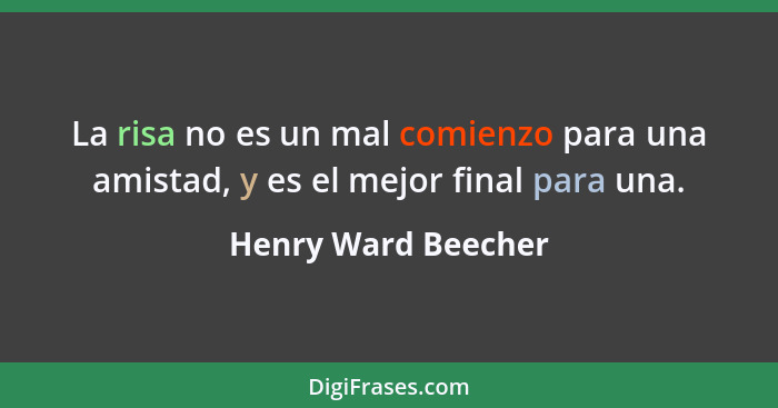 La risa no es un mal comienzo para una amistad, y es el mejor final para una.... - Henry Ward Beecher