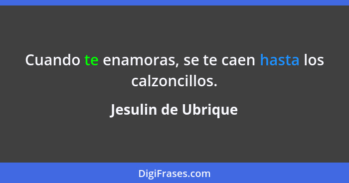 Cuando te enamoras, se te caen hasta los calzoncillos.... - Jesulin de Ubrique