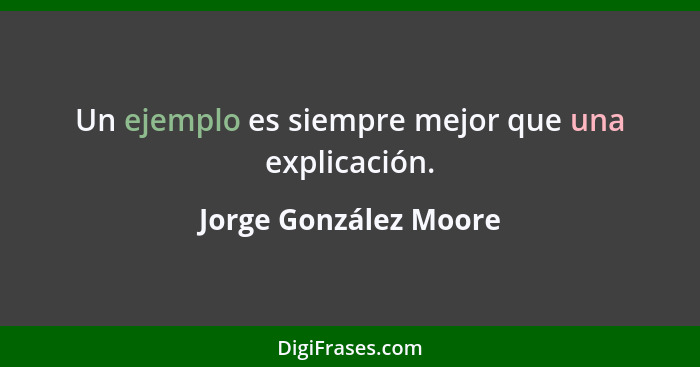 Un ejemplo es siempre mejor que una explicación.... - Jorge González Moore