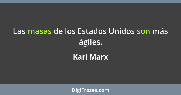 Las masas de los Estados Unidos son más ágiles.... - Karl Marx