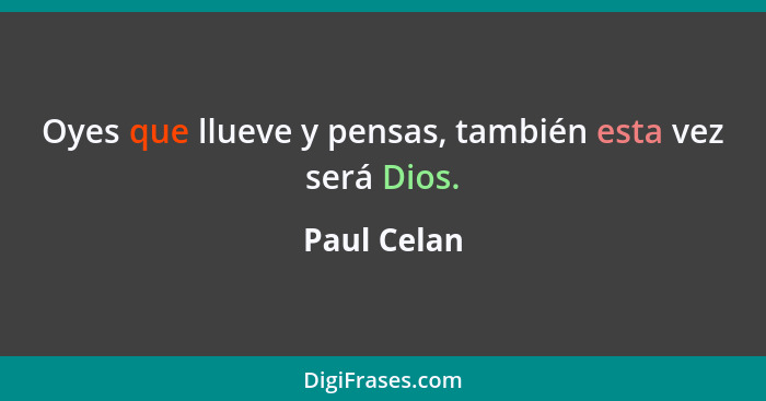 Oyes que llueve y pensas, también esta vez será Dios.... - Paul Celan