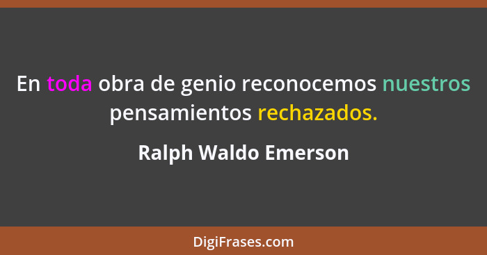 En toda obra de genio reconocemos nuestros pensamientos rechazados.... - Ralph Waldo Emerson