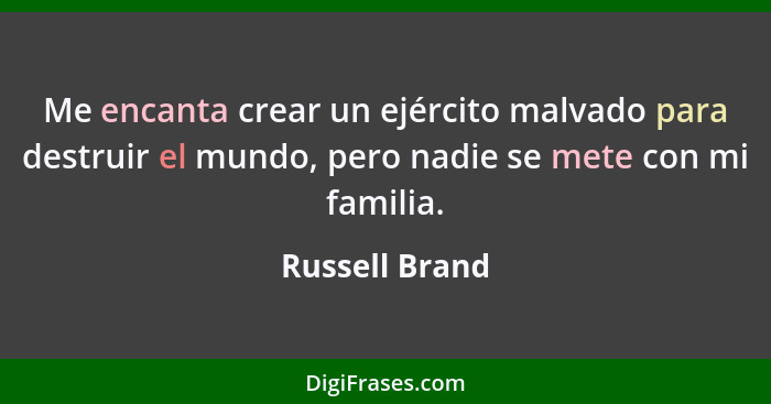 Me encanta crear un ejército malvado para destruir el mundo, pero nadie se mete con mi familia.... - Russell Brand