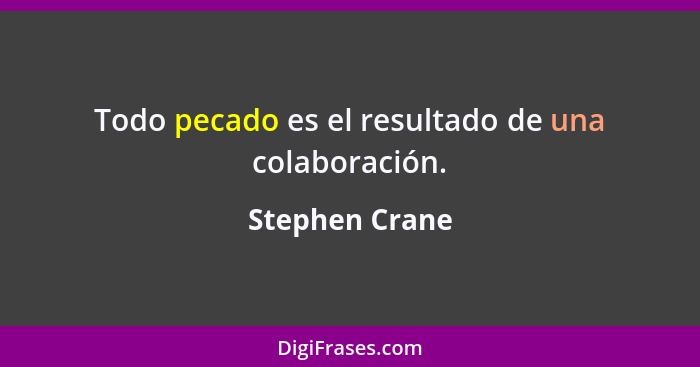 Todo pecado es el resultado de una colaboración.... - Stephen Crane