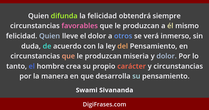 Quien difunda la felicidad obtendrá siempre circunstancias favorables que le produzcan a él mismo felicidad. Quien lleve el dolor a... - Swami Sivananda