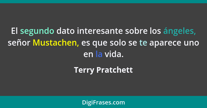 El segundo dato interesante sobre los ángeles, señor Mustachen, es que solo se te aparece uno en la vida.... - Terry Pratchett