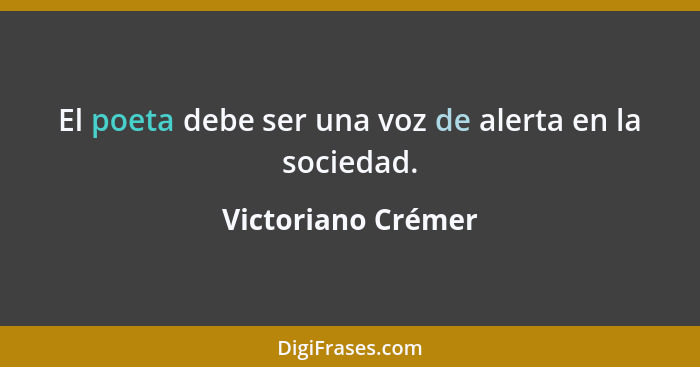 El poeta debe ser una voz de alerta en la sociedad.... - Victoriano Crémer