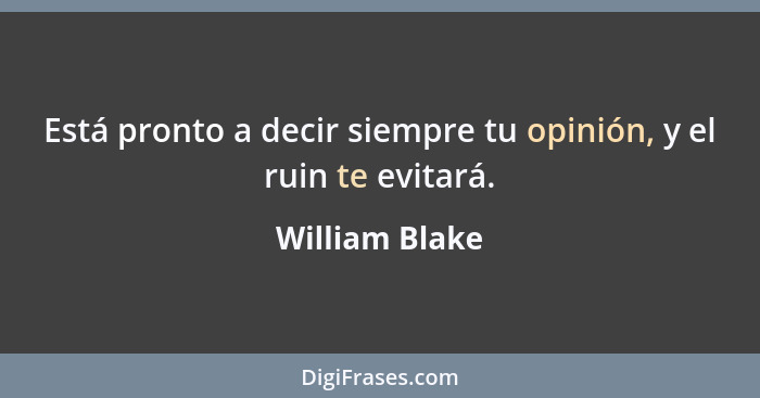 Está pronto a decir siempre tu opinión, y el ruin te evitará.... - William Blake