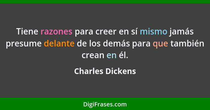 Tiene razones para creer en sí mismo jamás presume delante de los demás para que también crean en él.... - Charles Dickens