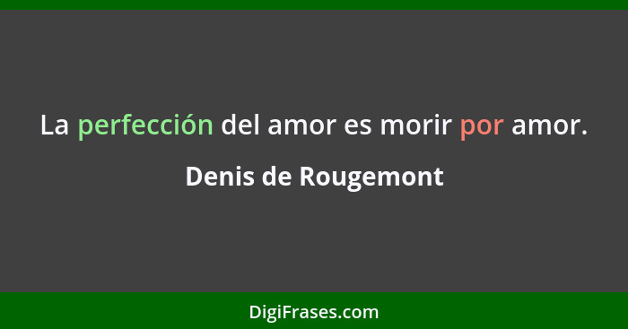 La perfección del amor es morir por amor.... - Denis de Rougemont