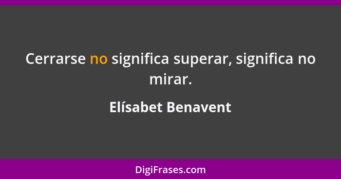 Cerrarse no significa superar, significa no mirar.... - Elísabet Benavent