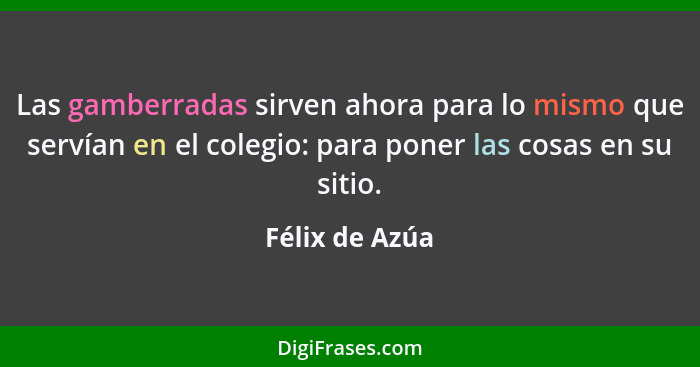 Las gamberradas sirven ahora para lo mismo que servían en el colegio: para poner las cosas en su sitio.... - Félix de Azúa