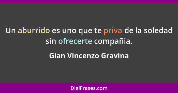 Un aburrido es uno que te priva de la soledad sin ofrecerte compañia.... - Gian Vincenzo Gravina