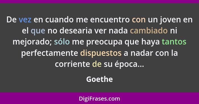 De vez en cuando me encuentro con un joven en el que no desearia ver nada cambiado ni mejorado; sólo me preocupa que haya tantos perfectament... - Goethe