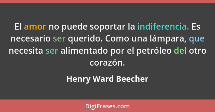 El amor no puede soportar la indiferencia. Es necesario ser querido. Como una lámpara, que necesita ser alimentado por el petróle... - Henry Ward Beecher