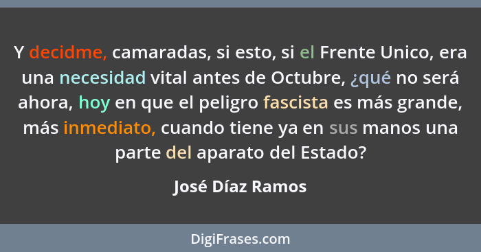 Y decidme, camaradas, si esto, si el Frente Unico, era una necesidad vital antes de Octubre, ¿qué no será ahora, hoy en que el pelig... - José Díaz Ramos