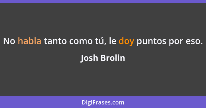 No habla tanto como tú, le doy puntos por eso.... - Josh Brolin