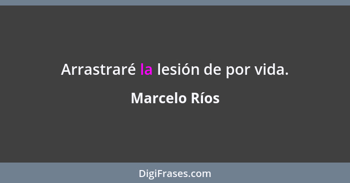 Arrastraré la lesión de por vida.... - Marcelo Ríos