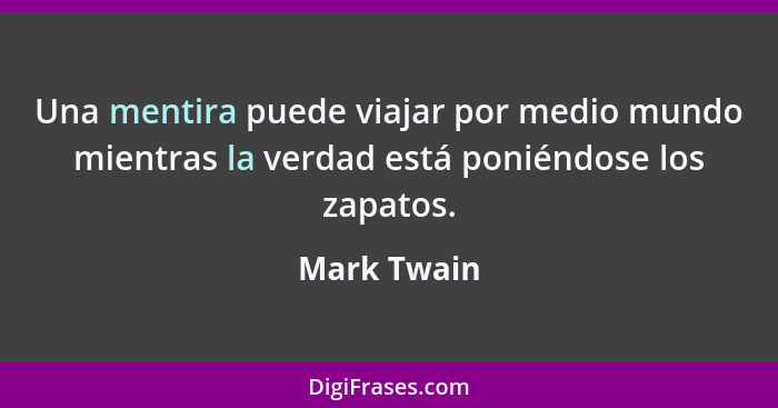 Una mentira puede viajar por medio mundo mientras la verdad está poniéndose los zapatos.... - Mark Twain