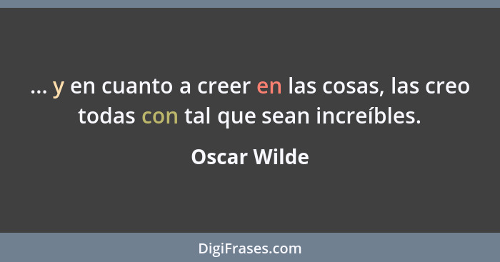 ... y en cuanto a creer en las cosas, las creo todas con tal que sean increíbles.... - Oscar Wilde