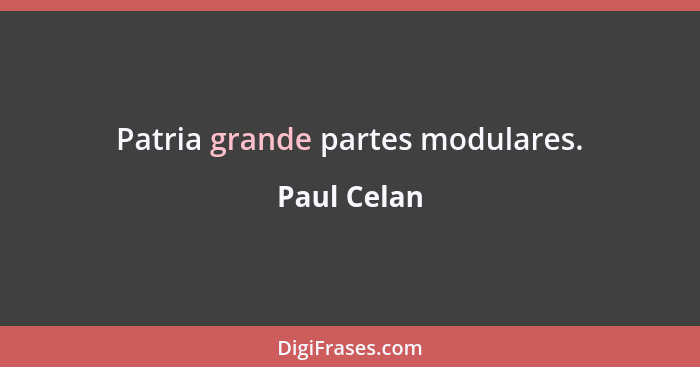 Patria grande partes modulares.... - Paul Celan