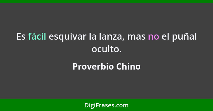 Es fácil esquivar la lanza, mas no el puñal oculto.... - Proverbio Chino