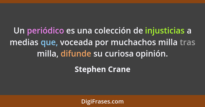 Un periódico es una colección de injusticias a medias que, voceada por muchachos milla tras milla, difunde su curiosa opinión.... - Stephen Crane