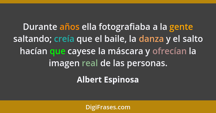 Durante años ella fotografiaba a la gente saltando; creía que el baile, la danza y el salto hacían que cayese la máscara y ofrecían... - Albert Espinosa