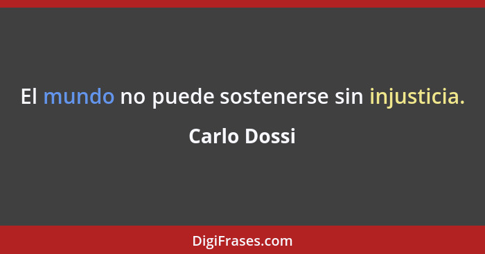 El mundo no puede sostenerse sin injusticia.... - Carlo Dossi