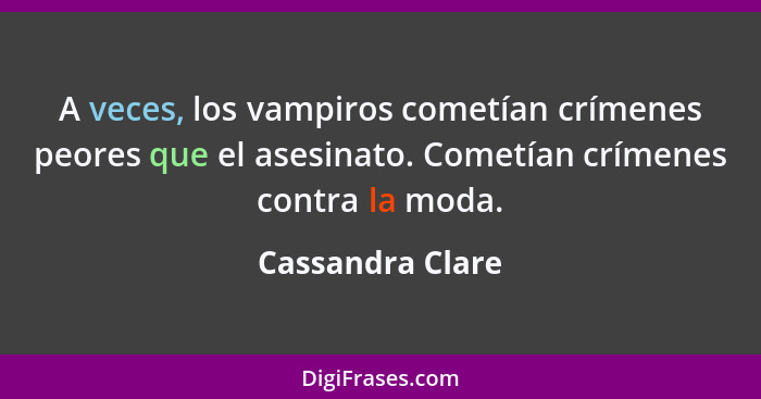 A veces, los vampiros cometían crímenes peores que el asesinato. Cometían crímenes contra la moda.... - Cassandra Clare