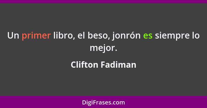 Un primer libro, el beso, jonrón es siempre lo mejor.... - Clifton Fadiman