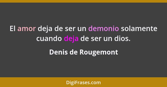 El amor deja de ser un demonio solamente cuando deja de ser un dios.... - Denis de Rougemont