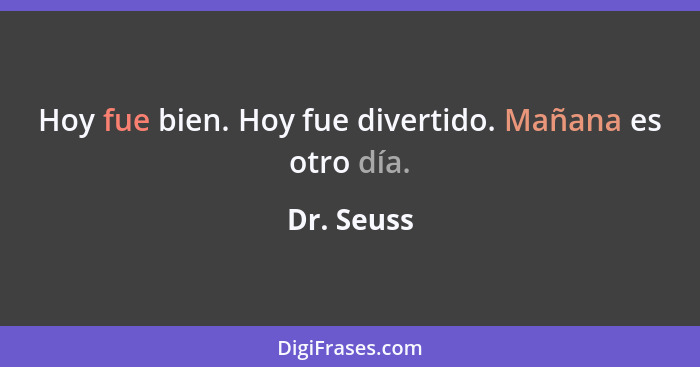 Hoy fue bien. Hoy fue divertido. Mañana es otro día.... - Dr. Seuss