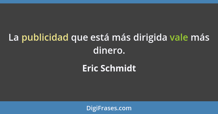 La publicidad que está más dirigida vale más dinero.... - Eric Schmidt