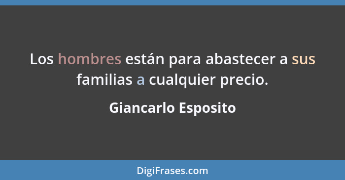 Los hombres están para abastecer a sus familias a cualquier precio.... - Giancarlo Esposito