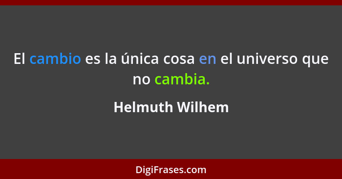 El cambio es la única cosa en el universo que no cambia.... - Helmuth Wilhem