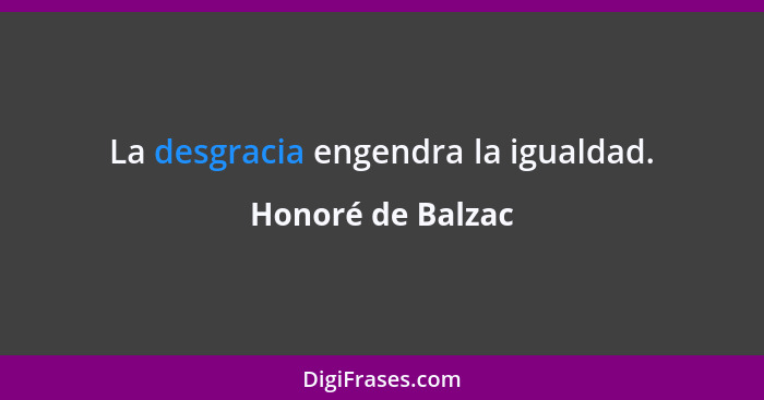 La desgracia engendra la igualdad.... - Honoré de Balzac