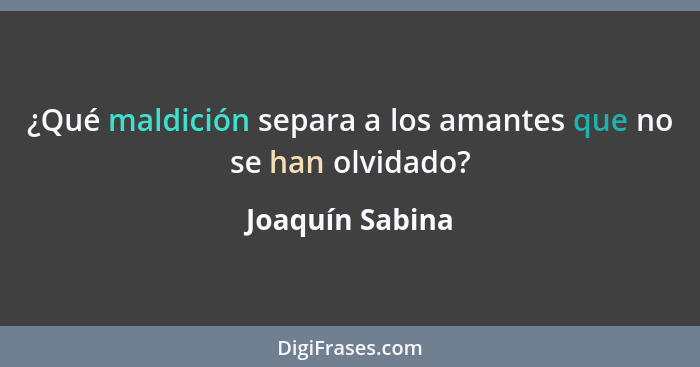 ¿Qué maldición separa a los amantes que no se han olvidado?... - Joaquín Sabina