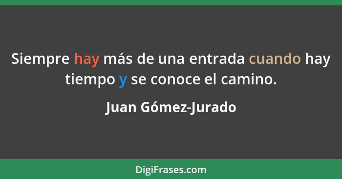 Siempre hay más de una entrada cuando hay tiempo y se conoce el camino.... - Juan Gómez-Jurado