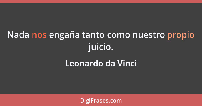 Nada nos engaña tanto como nuestro propio juicio.... - Leonardo da Vinci