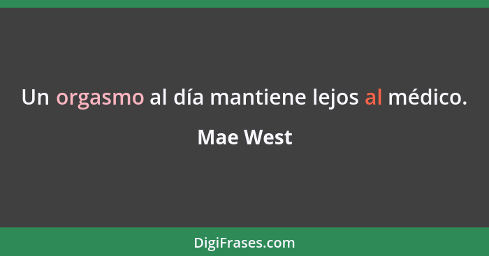 Un orgasmo al día mantiene lejos al médico.... - Mae West