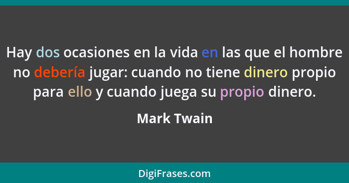 Hay dos ocasiones en la vida en las que el hombre no debería jugar: cuando no tiene dinero propio para ello y cuando juega su propio dine... - Mark Twain