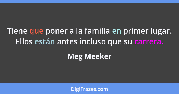 Tiene que poner a la familia en primer lugar. Ellos están antes incluso que su carrera.... - Meg Meeker