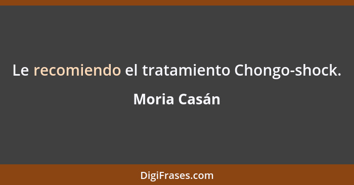 Le recomiendo el tratamiento Chongo-shock.... - Moria Casán