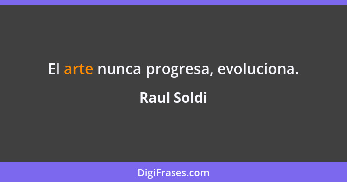 El arte nunca progresa, evoluciona.... - Raul Soldi