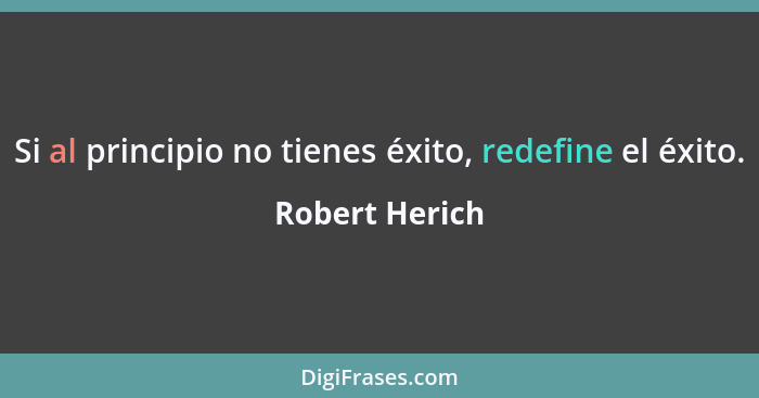 Si al principio no tienes éxito, redefine el éxito.... - Robert Herich