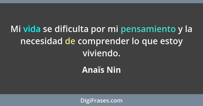 Mi vida se dificulta por mi pensamiento y la necesidad de comprender lo que estoy viviendo.... - Anaïs Nin