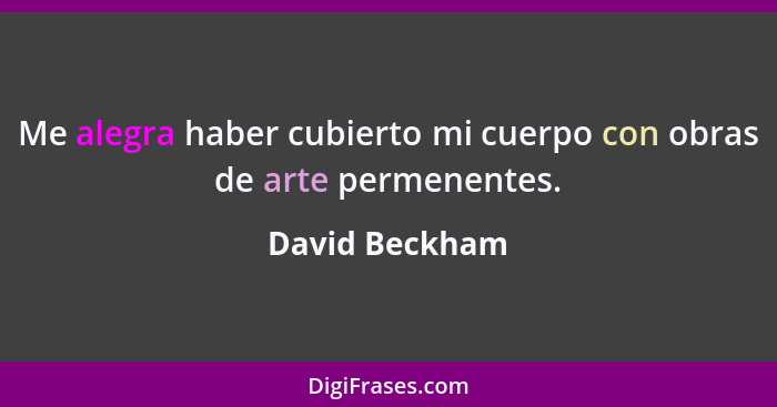 Me alegra haber cubierto mi cuerpo con obras de arte permenentes.... - David Beckham