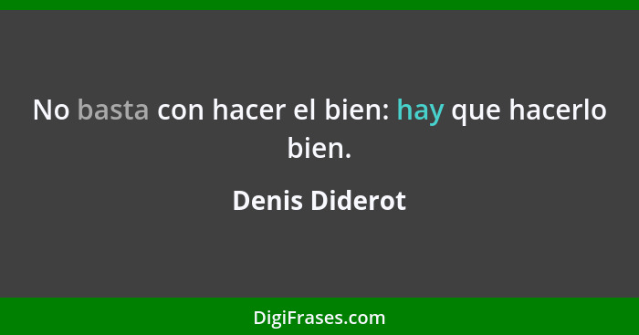 No basta con hacer el bien: hay que hacerlo bien.... - Denis Diderot